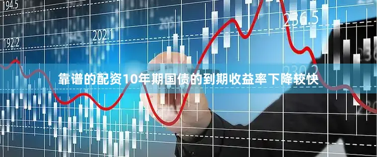 靠谱的配资10年期国债的到期收益率下降较快