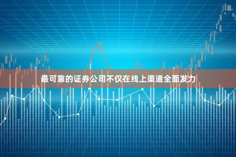 最可靠的证券公司不仅在线上渠道全面发力