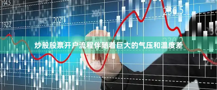 炒股股票开户流程伴随着巨大的气压和温度差