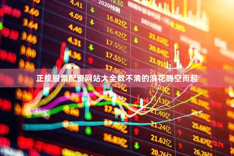 正规股票配资网站大全数不清的浪花腾空而起