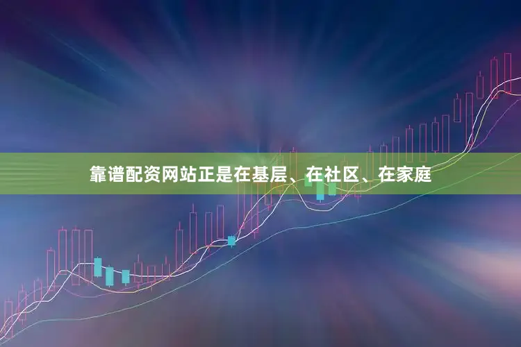 靠谱配资网站正是在基层、在社区、在家庭