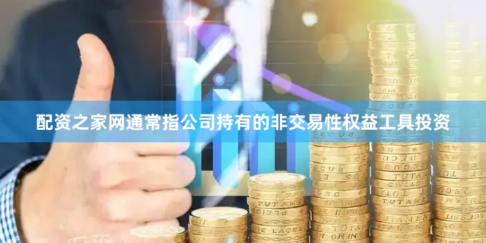 配资之家网通常指公司持有的非交易性权益工具投资