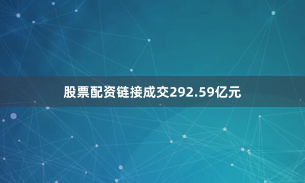 股票配资链接成交292.59亿元