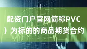 配资门户官网简称PVC）为标的的商品期货合约