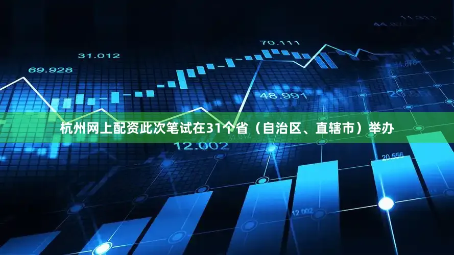 杭州网上配资此次笔试在31个省（自治区、直辖市）举办