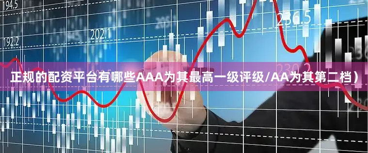 正规的配资平台有哪些AAA为其最高一级评级/AA为其第二档）