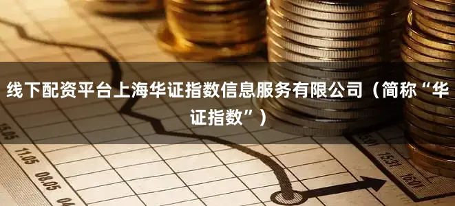 线下配资平台上海华证指数信息服务有限公司（简称“华证指数”）