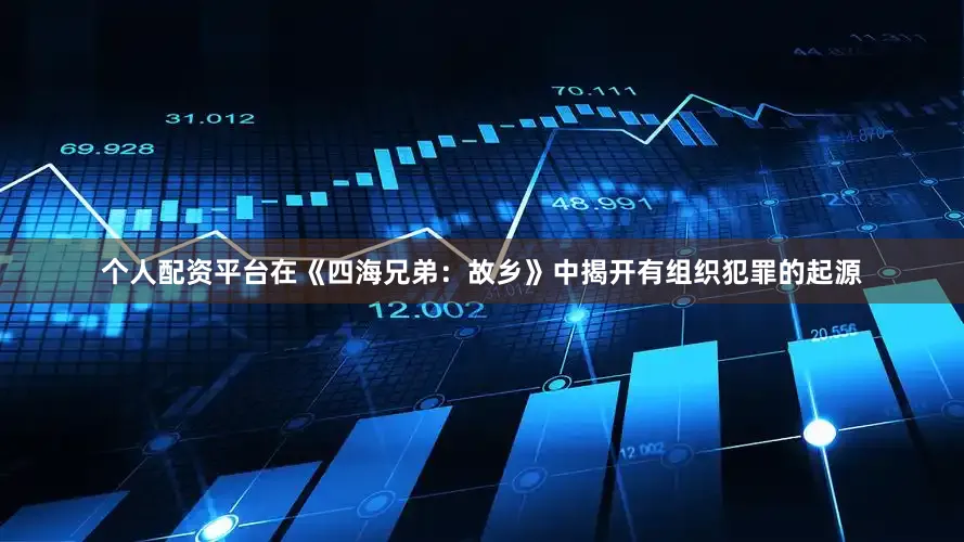 个人配资平台在《四海兄弟：故乡》中揭开有组织犯罪的起源