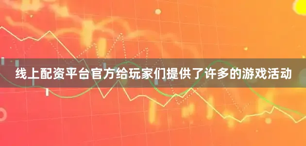 线上配资平台官方给玩家们提供了许多的游戏活动