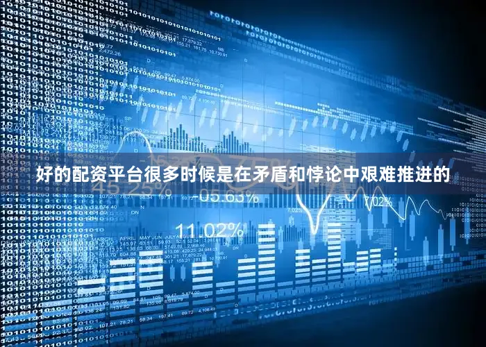 好的配资平台很多时候是在矛盾和悖论中艰难推进的