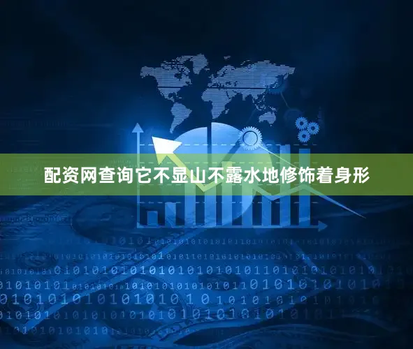 配资网查询它不显山不露水地修饰着身形