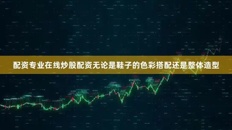 配资专业在线炒股配资无论是鞋子的色彩搭配还是整体造型