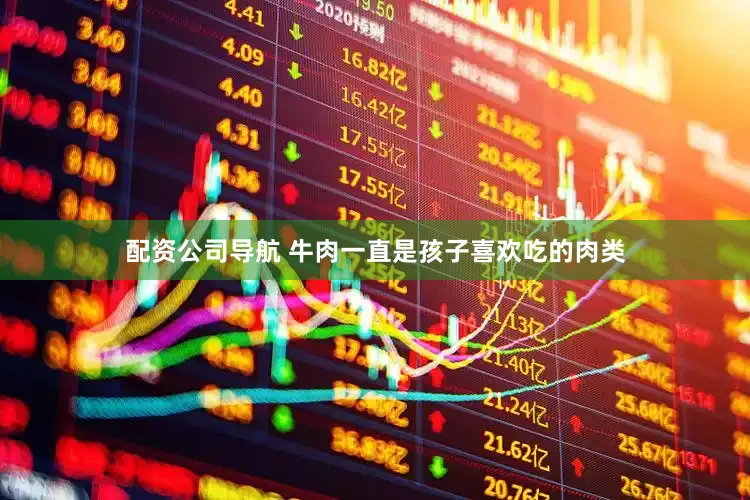 配资公司导航 牛肉一直是孩子喜欢吃的肉类