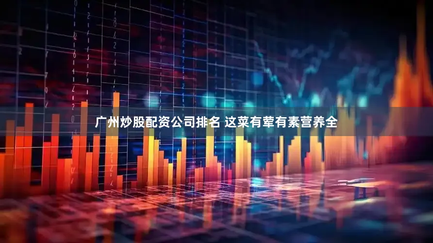 广州炒股配资公司排名 这菜有荤有素营养全