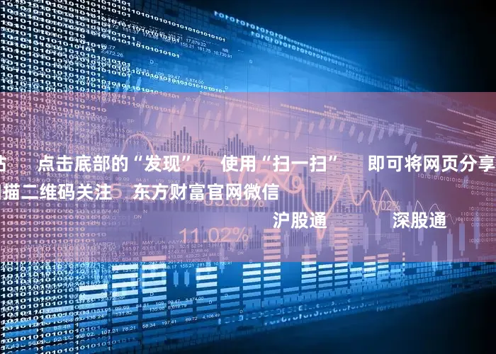 深圳配资网站      点击底部的“发现”     使用“扫一扫”     即可将网页分享至朋友圈                            扫描二维码关注    东方财富官网微信                                                                        沪股通             深股通