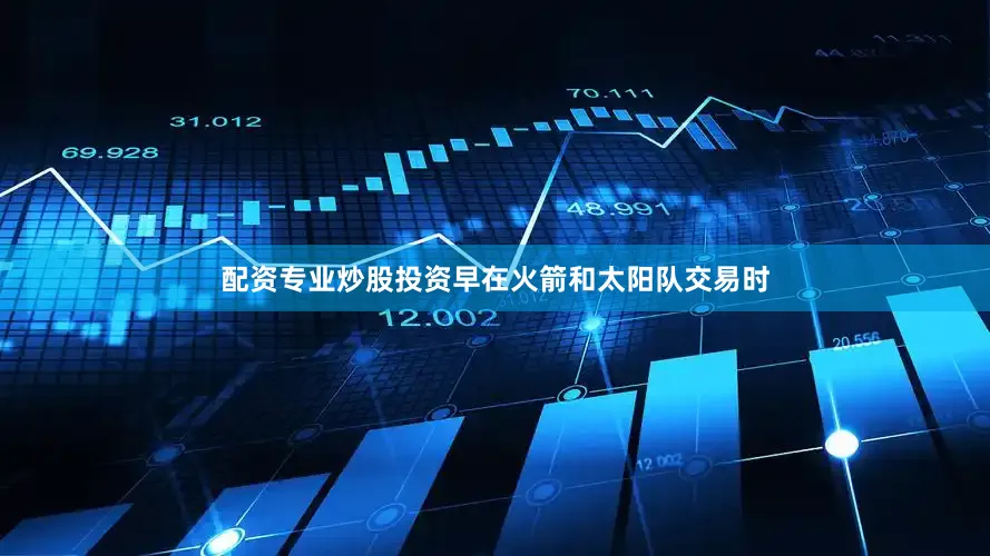 配资专业炒股投资早在火箭和太阳队交易时