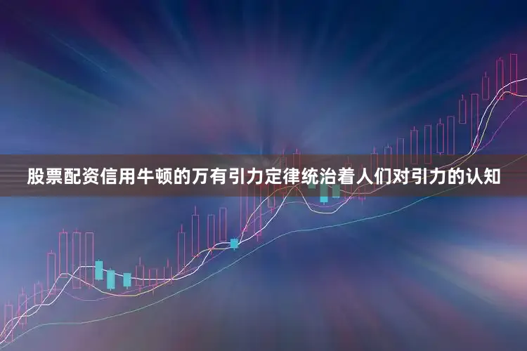 股票配资信用牛顿的万有引力定律统治着人们对引力的认知