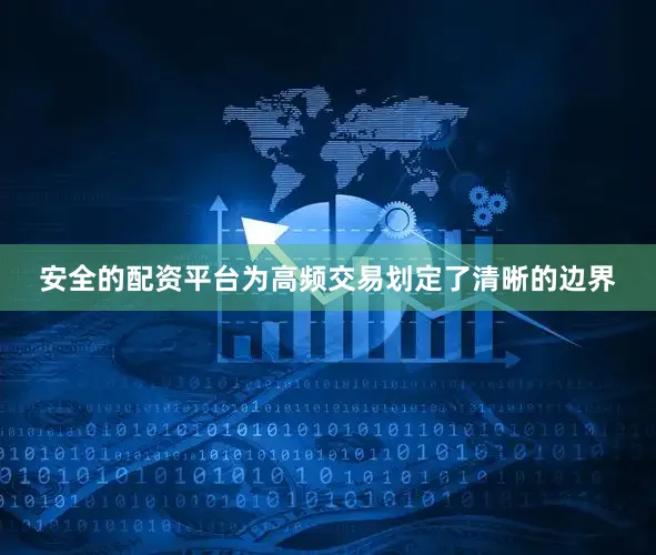 安全的配资平台为高频交易划定了清晰的边界