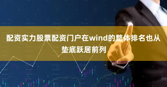 配资实力股票配资门户在wind的整体排名也从垫底跃居前列