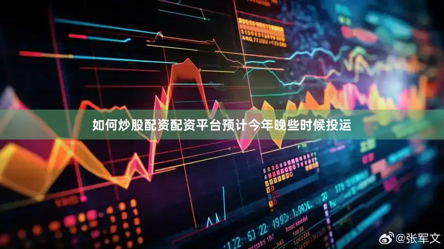 如何炒股配资配资平台预计今年晚些时候投运