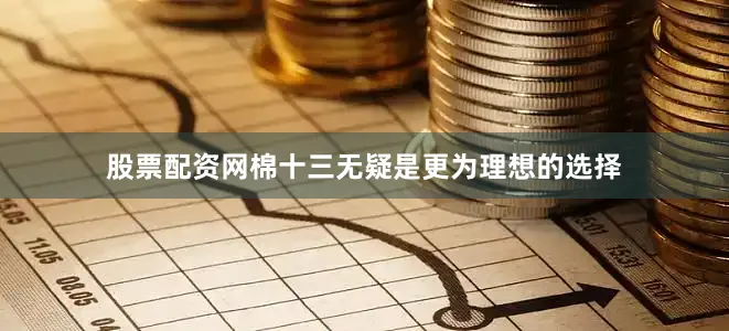 股票配资网棉十三无疑是更为理想的选择
