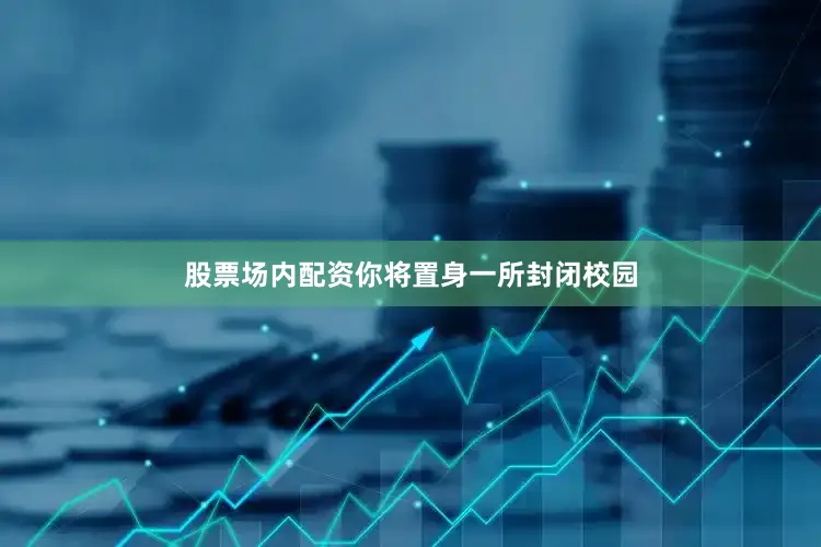 股票场内配资你将置身一所封闭校园