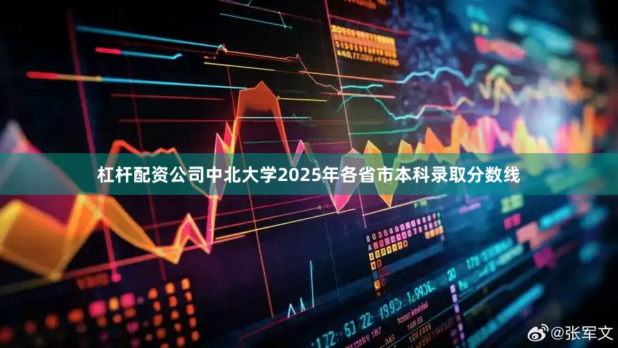 杠杆配资公司中北大学2025年各省市本科录取分数线
