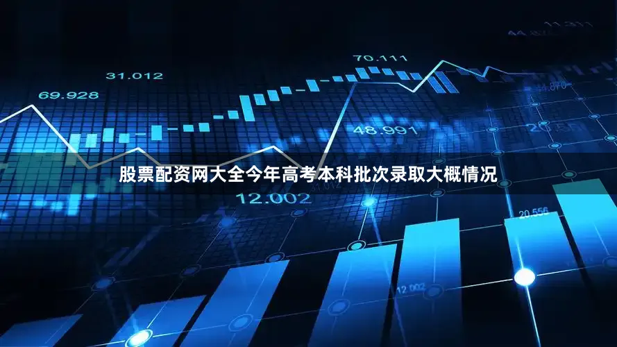 股票配资网大全今年高考本科批次录取大概情况