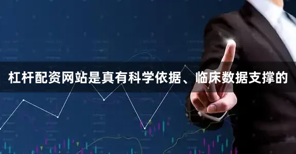 杠杆配资网站是真有科学依据、临床数据支撑的