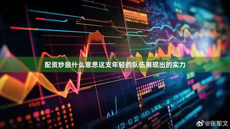 配资炒股什么意思这支年轻的队伍展现出的实力