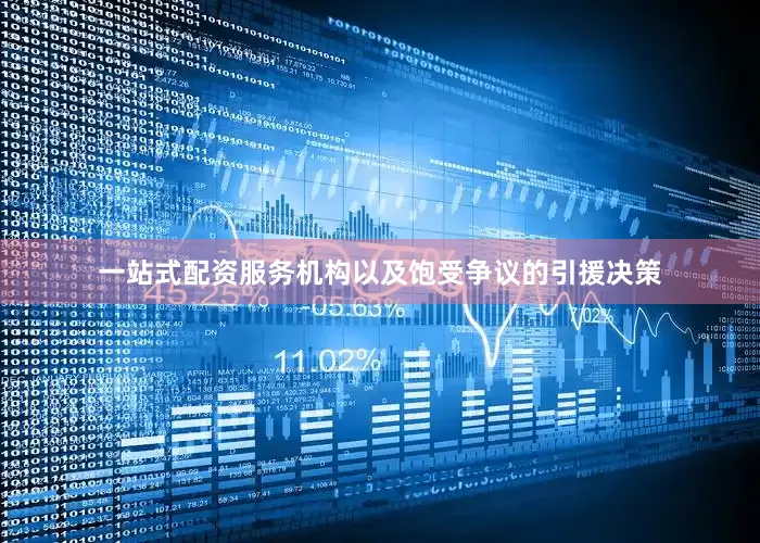 一站式配资服务机构以及饱受争议的引援决策