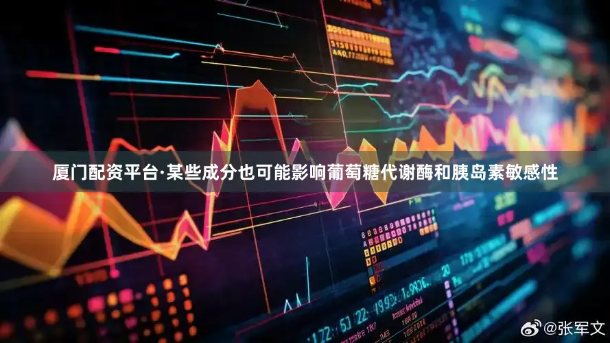 厦门配资平台·某些成分也可能影响葡萄糖代谢酶和胰岛素敏感性