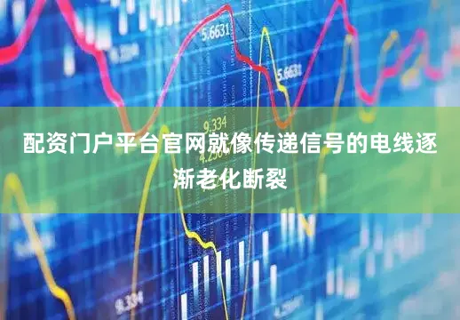 配资门户平台官网就像传递信号的电线逐渐老化断裂