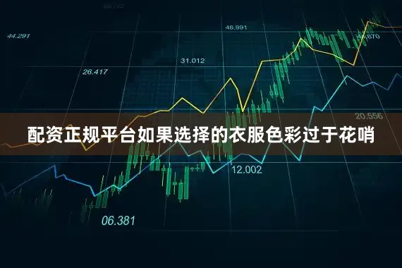 配资正规平台如果选择的衣服色彩过于花哨