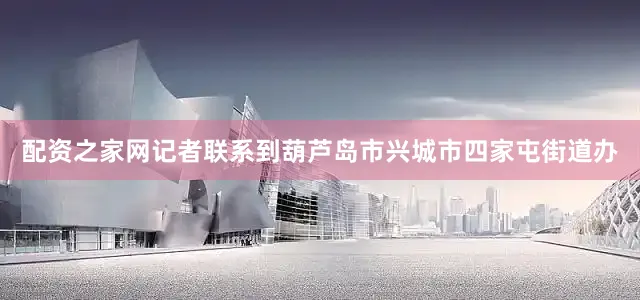 配资之家网记者联系到葫芦岛市兴城市四家屯街道办