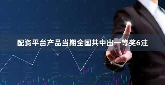 配资平台产品当期全国共中出一等奖6注