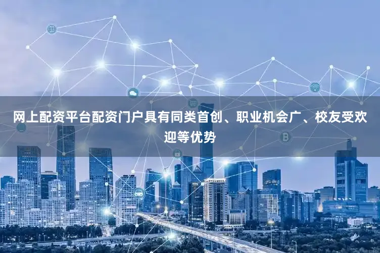 网上配资平台配资门户具有同类首创、职业机会广、校友受欢迎等优势