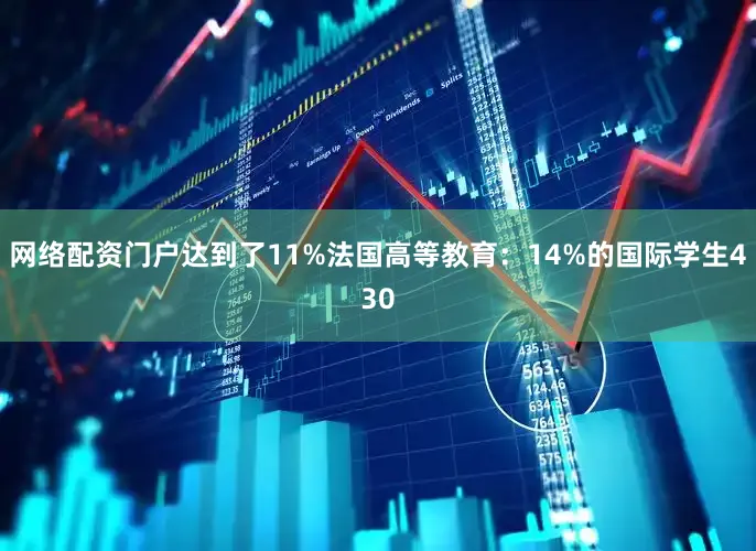 网络配资门户达到了11%法国高等教育：14%的国际学生430