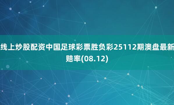 线上炒股配资中国足球彩票胜负彩25112期澳盘最新赔率(08.12)