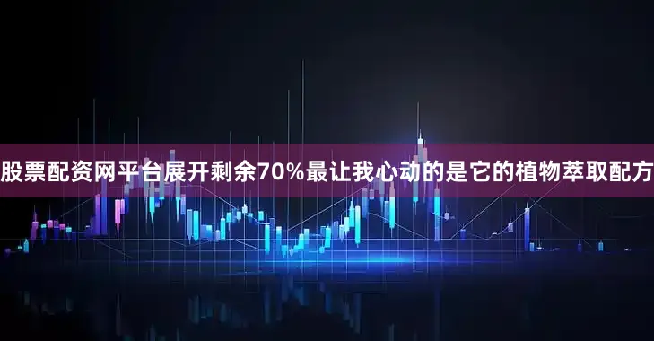 股票配资网平台展开剩余70%最让我心动的是它的植物萃取配方