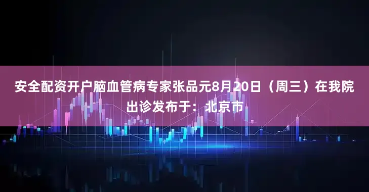 安全配资开户脑血管病专家张品元8月20日（周三）在我院出诊发布于：北京市