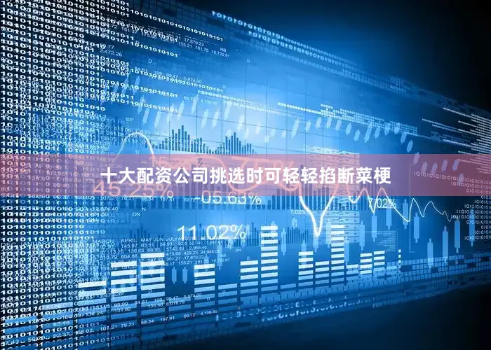 十大配资公司挑选时可轻轻掐断菜梗