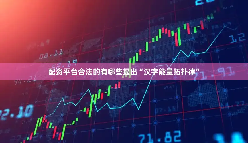 配资平台合法的有哪些提出“汉字能量拓扑律”