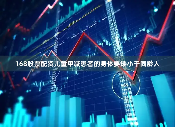 168股票配资儿童甲减患者的身体要矮小于同龄人