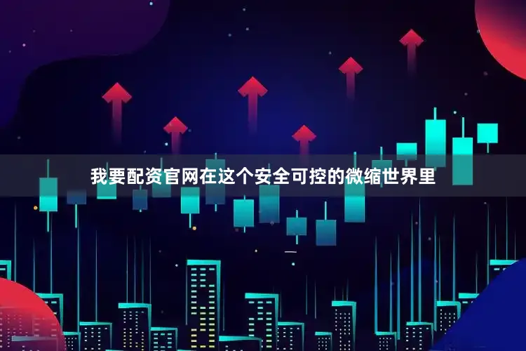 我要配资官网在这个安全可控的微缩世界里