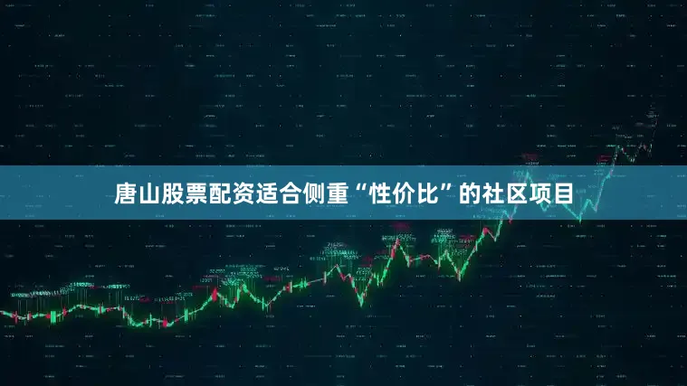 唐山股票配资适合侧重“性价比”的社区项目