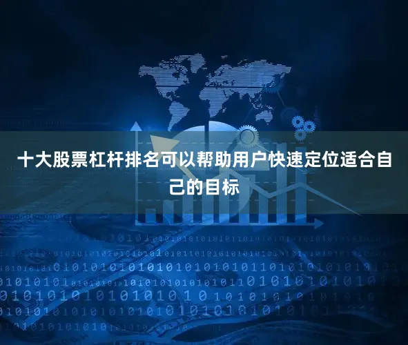 十大股票杠杆排名可以帮助用户快速定位适合自己的目标