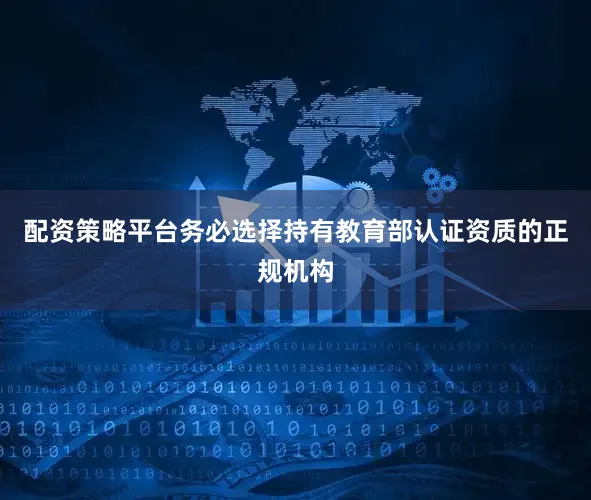 配资策略平台务必选择持有教育部认证资质的正规机构