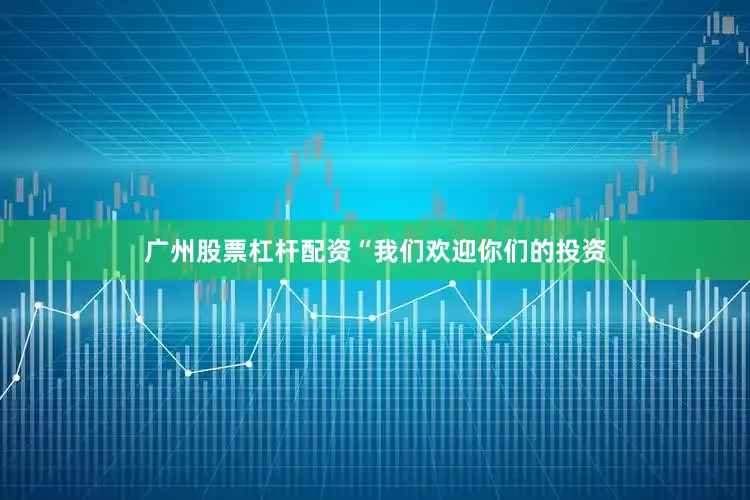 广州股票杠杆配资　　“我们欢迎你们的投资