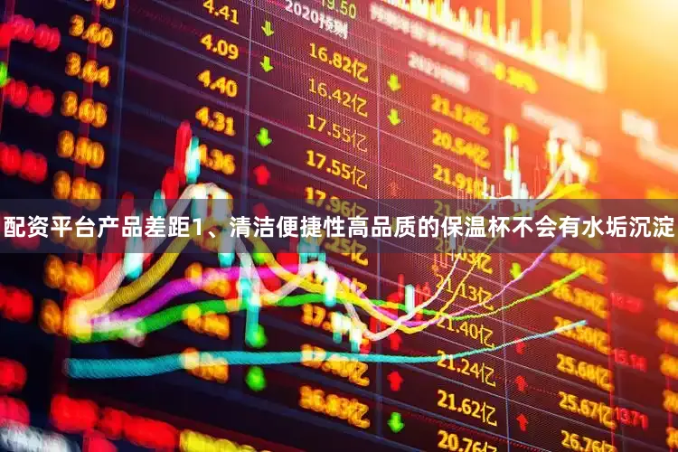 配资平台产品差距1、清洁便捷性高品质的保温杯不会有水垢沉淀